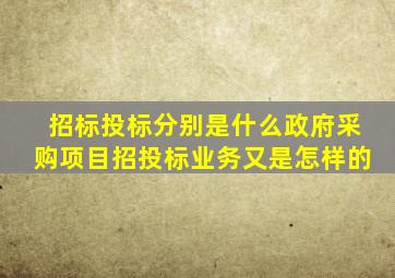 招标投标分别是什么(政府采购项目招投标业务又是怎样的(