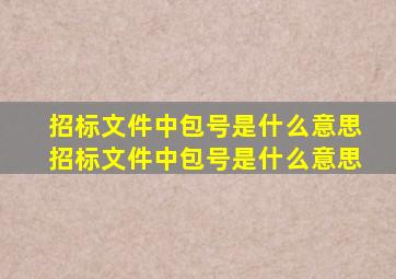 招标文件中包号是什么意思,招标文件中包号是什么意思