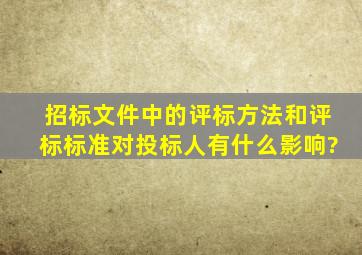 招标文件中的评标方法和评标标准对投标人有什么影响?