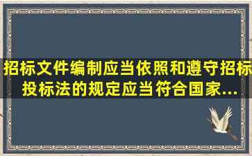 招标文件编制应当依照和遵守《招标投标法》的规定,应当符合国家...