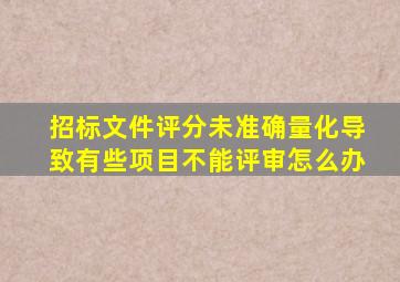 招标文件评分未准确量化导致有些项目不能评审怎么办