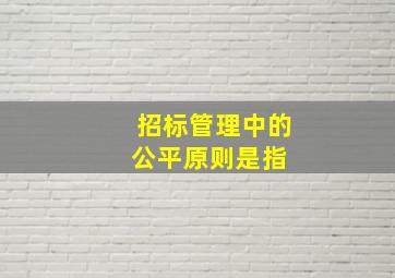 招标管理中的公平原则是指( )。