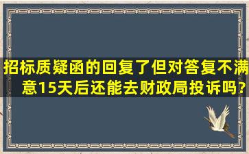 招标质疑函的回复了,但对答复不满意,15天后还能去财政局投诉吗?