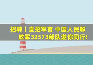 招聘丨直招军官 中国人民解放军32573部队邀你同行!