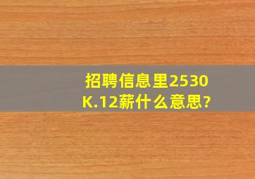 招聘信息里2530K.12薪什么意思?