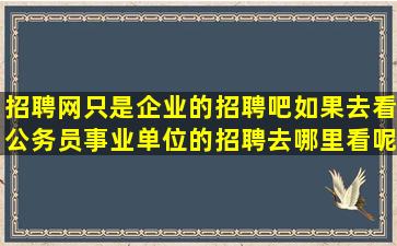 招聘网只是企业的招聘吧如果去看公务员事业单位的招聘去哪里看呢