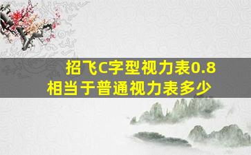 招飞C字型视力表0.8相当于普通视力表多少 