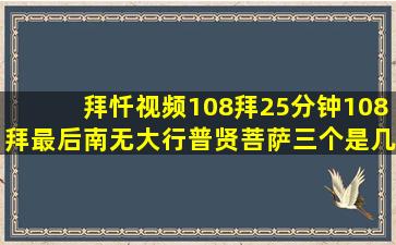 拜忏视频108拜25分钟108拜最后南无大行普贤菩萨三个是几拜?