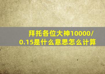 拜托各位大神,10000/0.15是什么意思,怎么计算