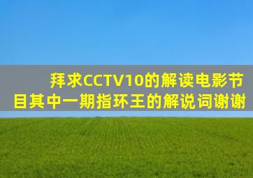 拜求CCTV10的《解读电影》节目其中一期《指环王》的解说词。谢谢。