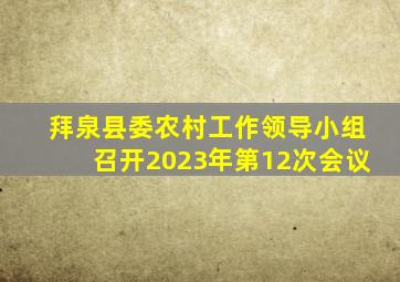 拜泉县委农村工作领导小组召开2023年第12次会议