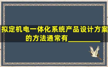 拟定机电一体化系统(产品)设计方案的方法通常有____________、___...