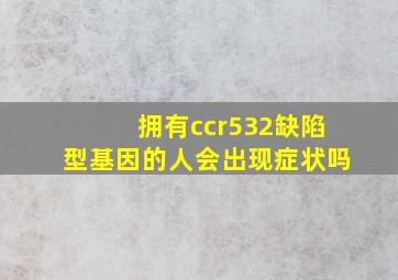 拥有ccr532缺陷型基因的人会出现症状吗