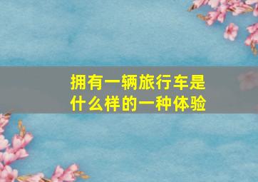 拥有一辆旅行车,是什么样的一种体验