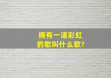 拥有一道彩虹的歌叫什么歌?