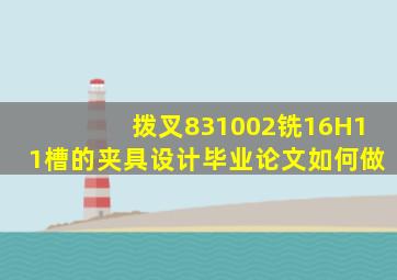 拨叉831002铣16H11槽的夹具设计毕业论文如何做