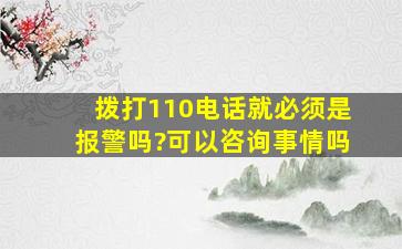 拨打110电话就必须是报警吗?可以咨询事情吗