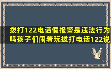 拨打122电话,假报警是违法行为吗孩子们闹着玩,拨打电话122说被撞了,