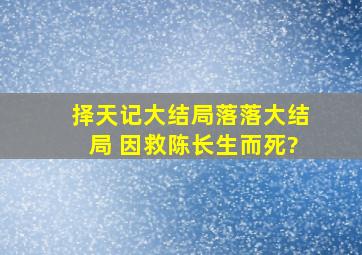 择天记大结局落落大结局, 因救陈长生而死?