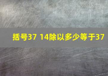 括号37 14除以多少等于37