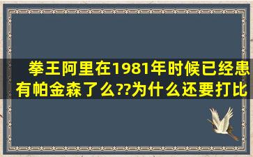 拳王阿里在1981年时候已经患有帕金森了么??为什么还要打比赛