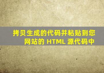 拷贝生成的代码,并粘贴到您网站的 HTML 源代码中