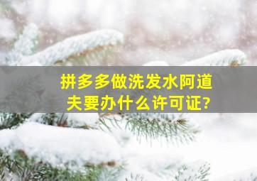 拼多多做洗发水阿道夫要办什么许可证?