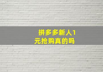 拼多多新人1元抢购真的吗 