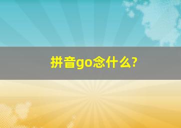 拼音go念什么?