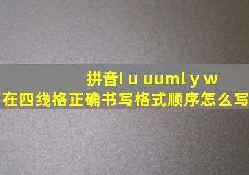 拼音i u ü y w在四线格正确书写格式顺序怎么写