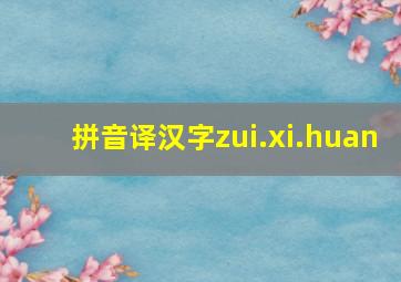 拼音译汉字zui.xi.huan(