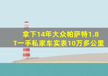 拿下14年大众帕萨特1.8T,一手私家车,实表10万多公里,