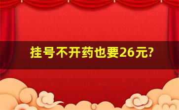 挂号不开药也要26元?