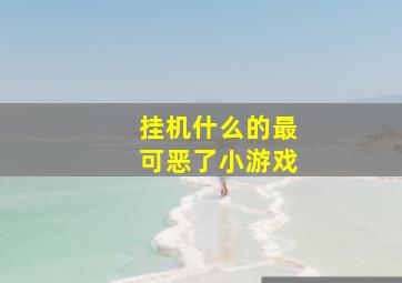 挂机什么的最可恶了。。。小游戏