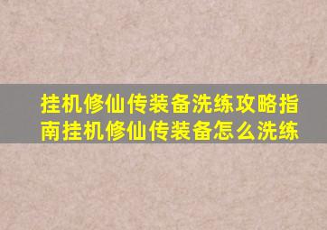 挂机修仙传装备洗练攻略指南挂机修仙传装备怎么洗练