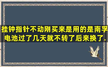 挂钟指针不动,刚买来是用的是南孚电池。过了几天就不转了,后来换了...