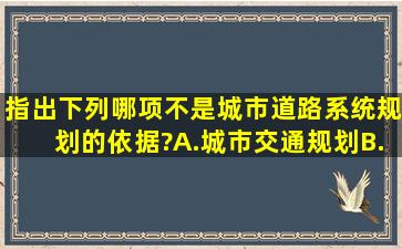 指出下列哪项不是城市道路系统规划的依据?A.城市交通规划B.城市...