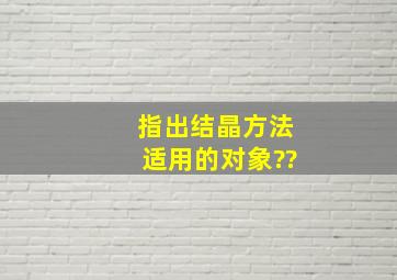 指出结晶方法适用的对象??