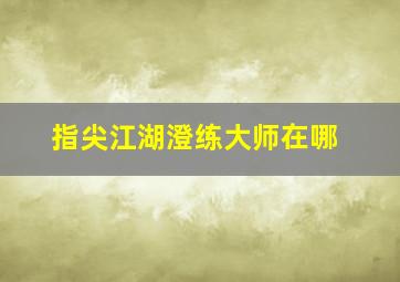 指尖江湖澄练大师在哪