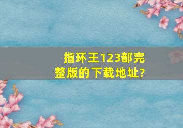 指环王1,2,3部完整版的下载地址?