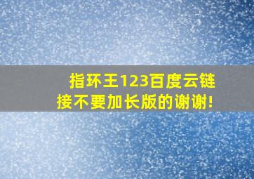 指环王123百度云链接,不要加长版的。谢谢!