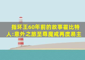 指环王60年前的故事《霍比特人:意外之旅》至尊魔戒再度易主