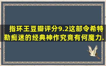 指环王豆瓣评分9.2,这部令希特勒痴迷的经典神作,究竟有何魔力...