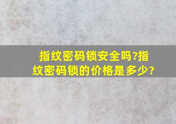 指纹密码锁安全吗?指纹密码锁的价格是多少?