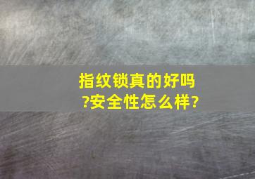 指纹锁真的好吗?安全性怎么样?