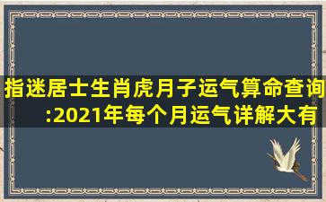 指迷居士生肖虎月子运气算命查询:2021年每个月运气详解,大有所成...