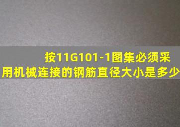 按11G101-1图集必须采用机械连接的钢筋直径大小是多少