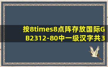 按8×8点阵存放国际GB2312-80中一级汉字(共3755个)的汉字库,大约...