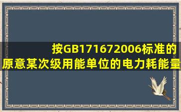 按GB171672006标准的原意某次级用能单位的电力耗能量大于10kW