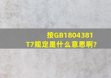 按GB1804381T7规定是什么意思啊?